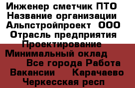 Инженер-сметчик ПТО › Название организации ­ Альпстройпроект, ООО › Отрасль предприятия ­ Проектирование › Минимальный оклад ­ 25 000 - Все города Работа » Вакансии   . Карачаево-Черкесская респ.
